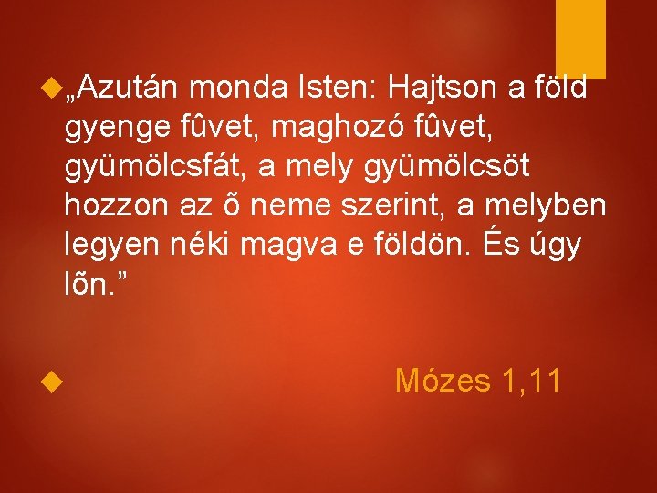  „Azután monda Isten: Hajtson a föld gyenge fûvet, maghozó fûvet, gyümölcsfát, a mely