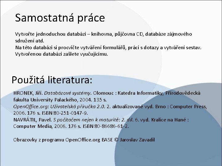 Samostatná práce Vytvořte jednoduchou databázi – knihovna, půjčovna CD, databáze zájmového sdružení atd. Na