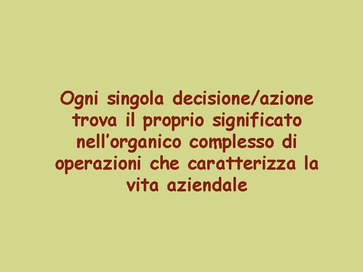 Ogni singola decisione/azione trova il proprio significato nell’organico complesso di operazioni che caratterizza la