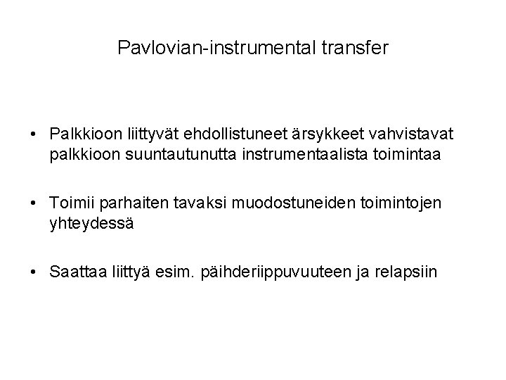 Pavlovian-instrumental transfer • Palkkioon liittyvät ehdollistuneet ärsykkeet vahvistavat palkkioon suuntautunutta instrumentaalista toimintaa • Toimii