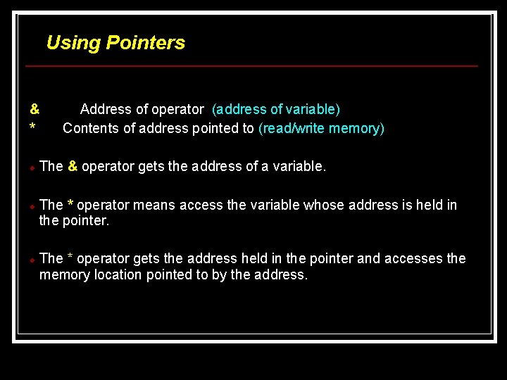Using Pointers & * Address of operator (address of variable) Contents of address pointed Using Pointers & * Address of operator (address of variable) Contents of address pointed