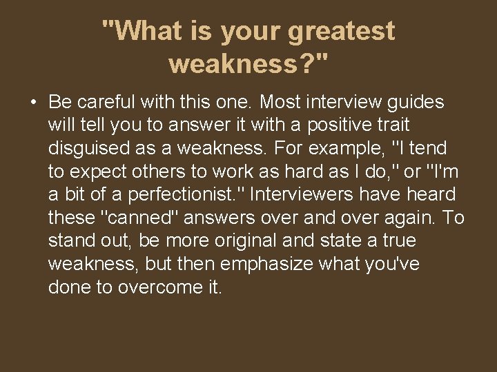 "What is your greatest weakness? " • Be careful with this one. Most interview