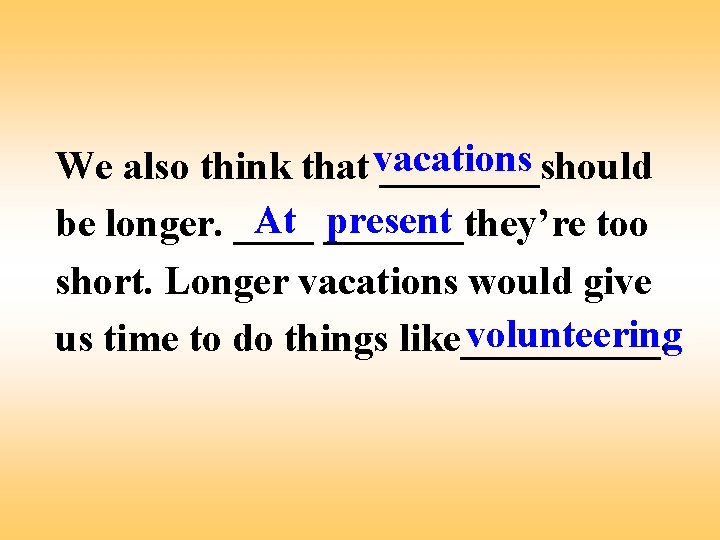 We also think that vacations ____should At _______they’re present be longer. ____ too short.