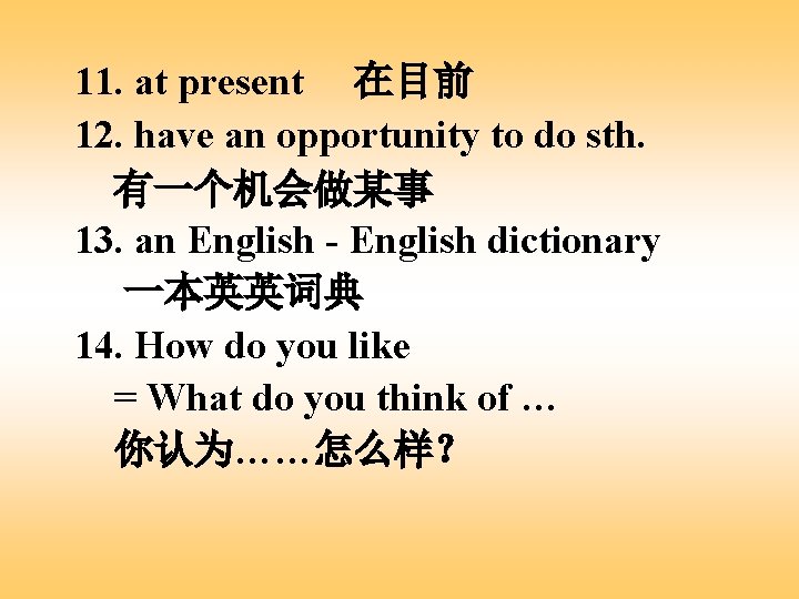 11. at present 在目前 12. have an opportunity to do sth. 有一个机会做某事 13. an