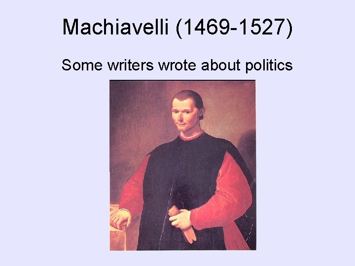 Machiavelli (1469 -1527) Some writers wrote about politics Machiavelli (1469 -1527) Some writers wrote about politics