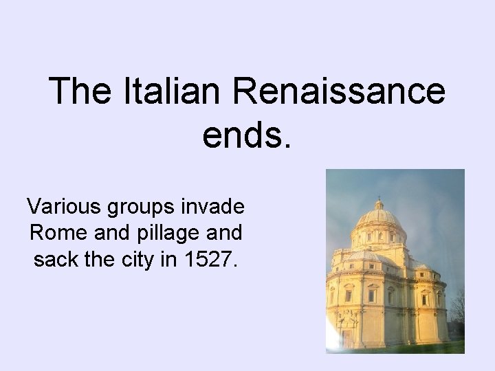 The Italian Renaissance ends. Various groups invade Rome and pillage and sack the city The Italian Renaissance ends. Various groups invade Rome and pillage and sack the city