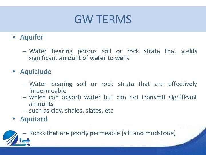GW TERMS • Aquifer – Water bearing porous soil or rock strata that yields
