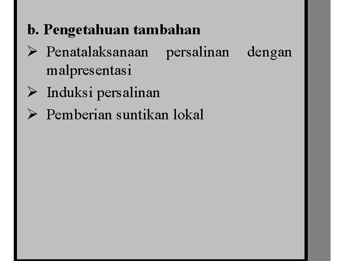 b. Pengetahuan tambahan Ø Penatalaksanaan persalinan malpresentasi Ø Induksi persalinan Ø Pemberian suntikan lokal