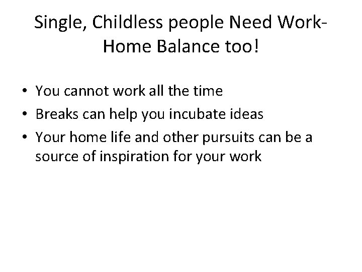 Single, Childless people Need Work. Home Balance too! • You cannot work all the