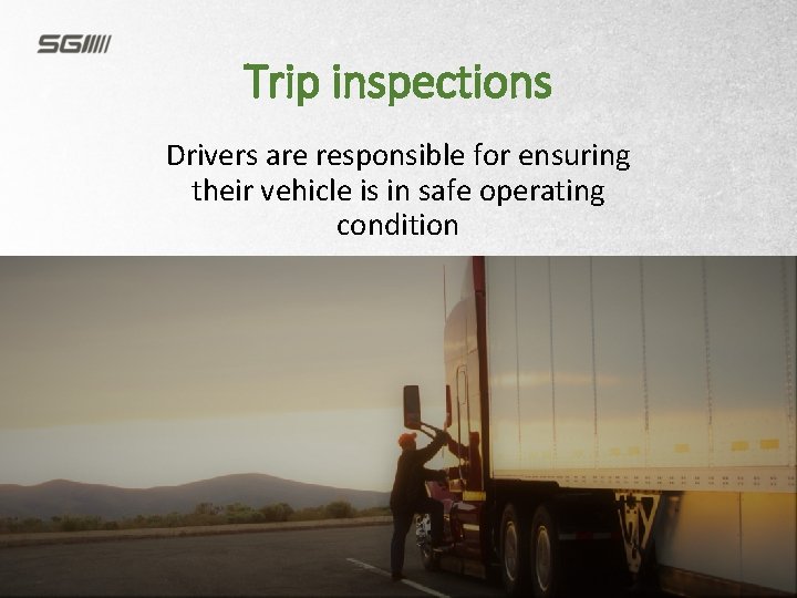 Trip inspections Drivers are responsible for ensuring their vehicle is in safe operating condition