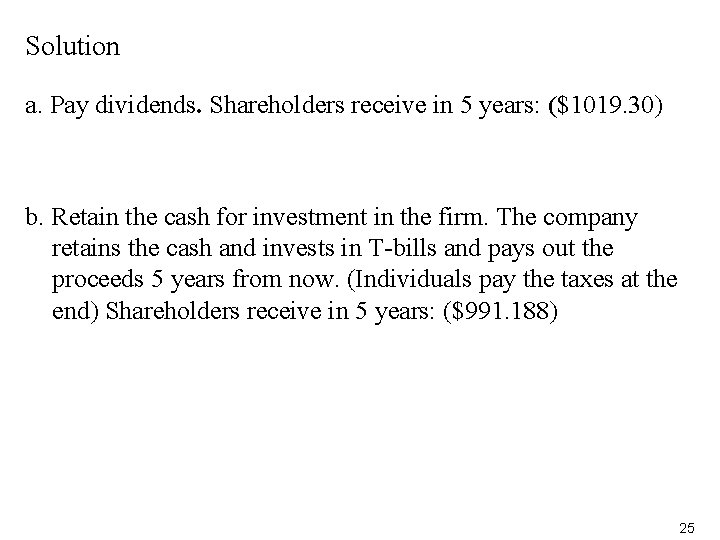 Solution a. Pay dividends. Shareholders receive in 5 years: ($1019. 30) b. Retain the
