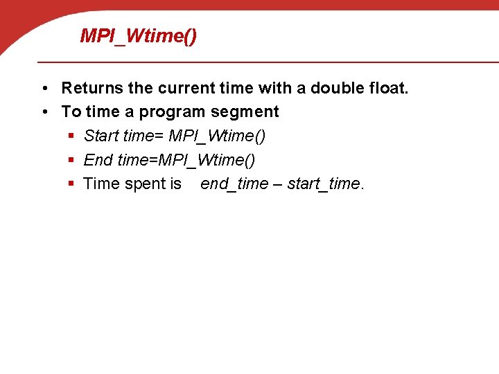 MPI_Wtime() • Returns the current time with a double float. • To time a