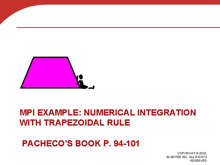 MPI EXAMPLE: NUMERICAL INTEGRATION WITH TRAPEZOIDAL RULE PACHECO’S BOOK P. 94 -101 COPYRIGHT ©