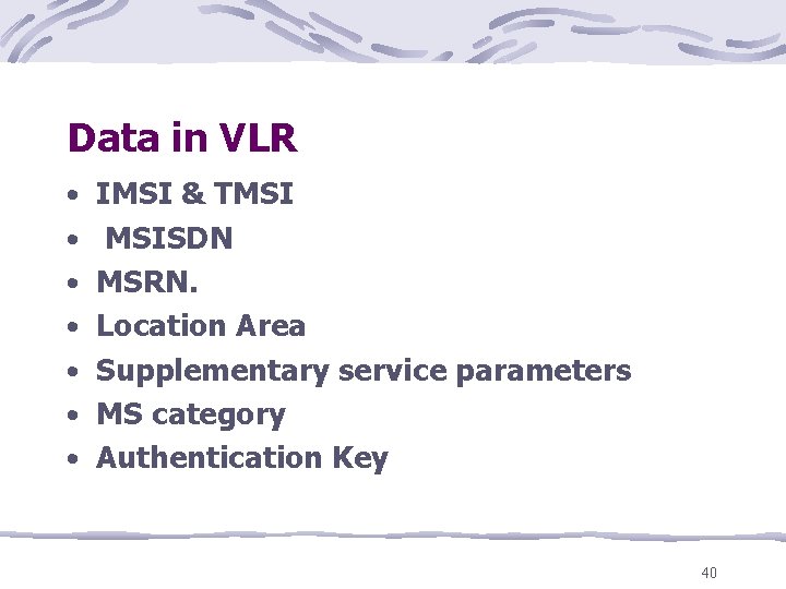 Data in VLR • IMSI & TMSI • MSISDN • MSRN. • Location Area