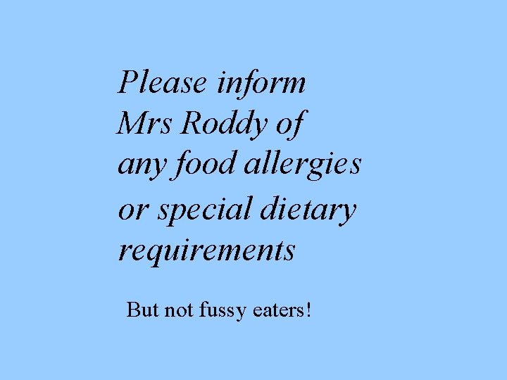 Please inform Mrs Roddy of any food allergies or special dietary requirements But not
