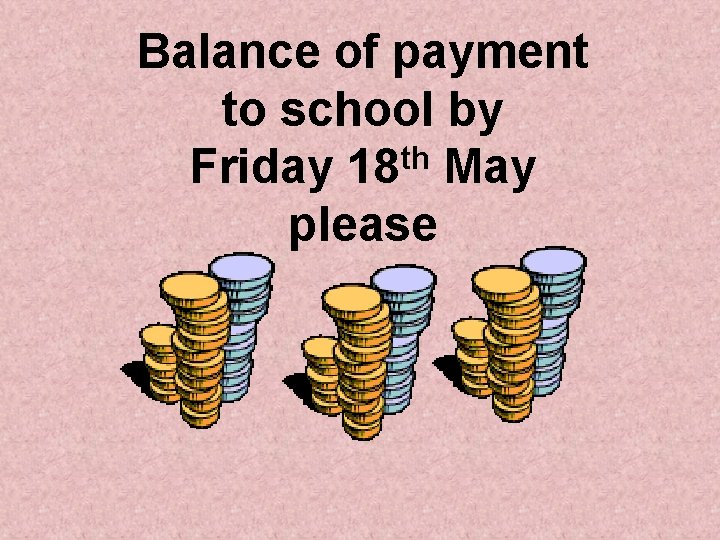 Balance of payment to school by Friday 18 th May please 