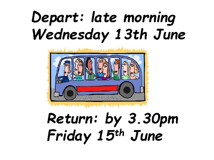 Depart: late morning Wednesday 13 th June Return: by 3. 30 pm th Friday