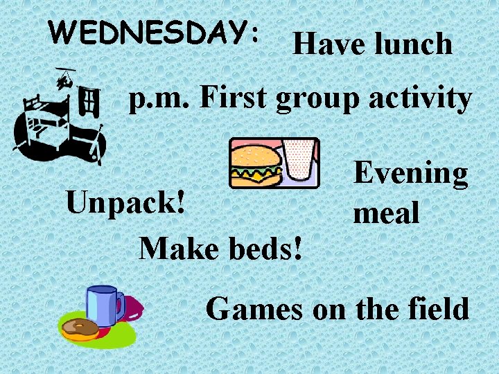 WEDNESDAY: Have lunch p. m. First group activity Unpack! Make beds! Evening meal Games