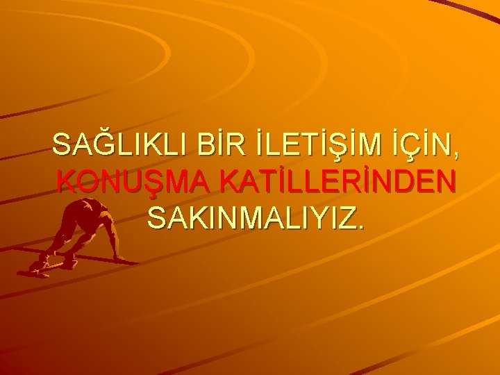 SAĞLIKLI BİR İLETİŞİM İÇİN, KONUŞMA KATİLLERİNDEN SAKINMALIYIZ. 