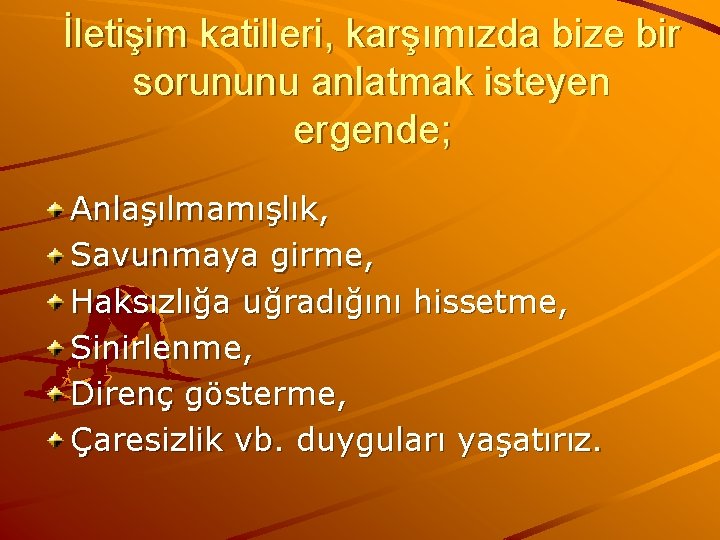 İletişim katilleri, karşımızda bize bir sorununu anlatmak isteyen ergende; Anlaşılmamışlık, Savunmaya girme, Haksızlığa uğradığını