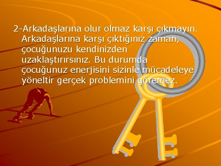 2 -Arkadaşlarına olur olmaz karşı çıkmayın. Arkadaşlarına karşı çıktığınız zaman, çocuğunuzu kendinizden uzaklaştırırsınız. Bu