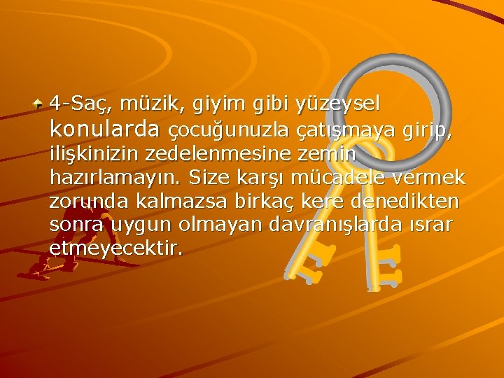 4 -Saç, müzik, giyim gibi yüzeysel konularda çocuğunuzla çatışmaya girip, ilişkinizin zedelenmesine zemin hazırlamayın.