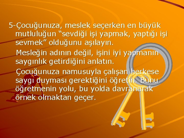 5 -Çocuğunuza, meslek seçerken en büyük mutluluğun “sevdiği işi yapmak, yaptığı işi sevmek” olduğunu