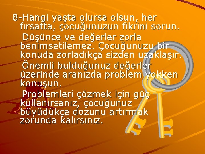 8 -Hangi yaşta olursa olsun, her fırsatta, çocuğunuzun fikrini sorun. Düşünce ve değerler zorla