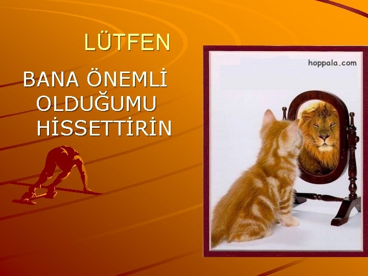 LÜTFEN BANA ÖNEMLİ OLDUĞUMU HİSSETTİRİN 