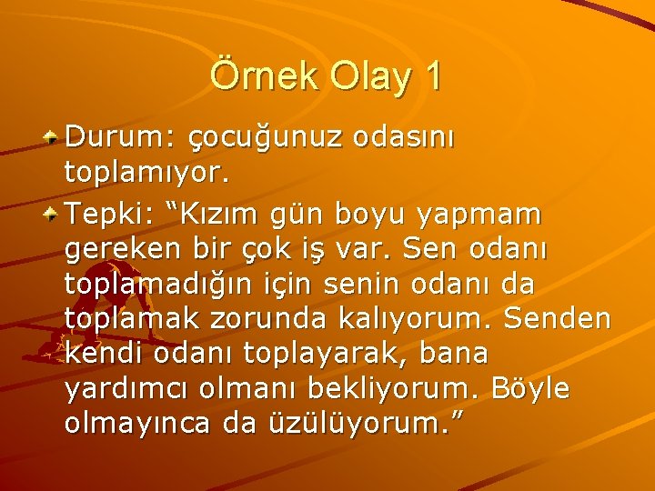 Örnek Olay 1 Durum: çocuğunuz odasını toplamıyor. Tepki: “Kızım gün boyu yapmam gereken bir