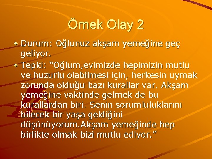 Örnek Olay 2 Durum: Oğlunuz akşam yemeğine geç geliyor. Tepki: “Oğlum, evimizde hepimizin mutlu