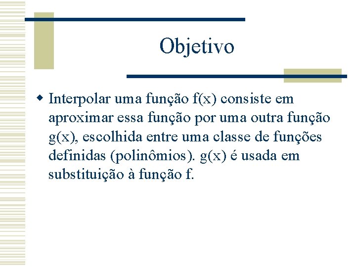 Objetivo w Interpolar uma função f(x) consiste em aproximar essa função por uma outra