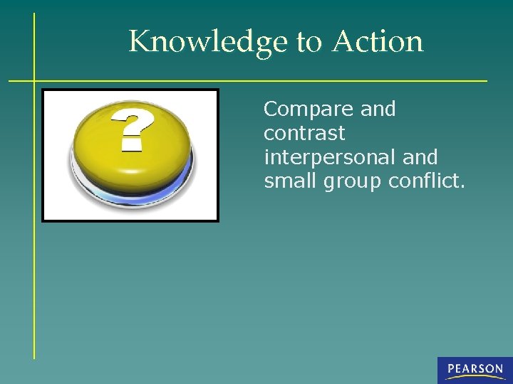 Knowledge to Action Compare and contrast interpersonal and small group conflict. 