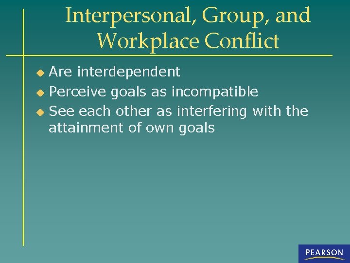 Interpersonal, Group, and Workplace Conflict Are interdependent u Perceive goals as incompatible u See