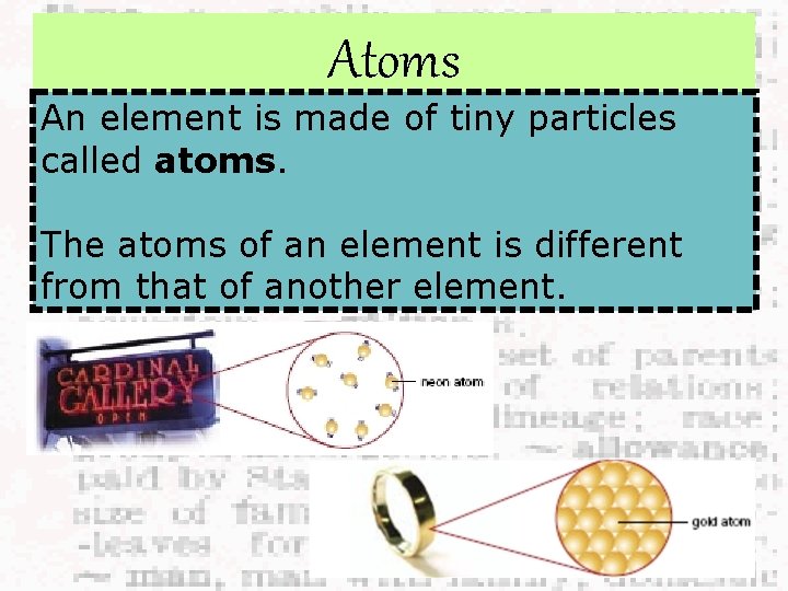 Atoms An element is made of tiny particles called atoms. The atoms of an