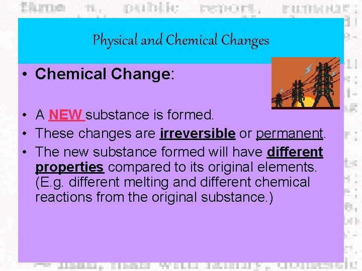 Physical and Chemical Changes • Chemical Change: • A NEW substance is formed. •