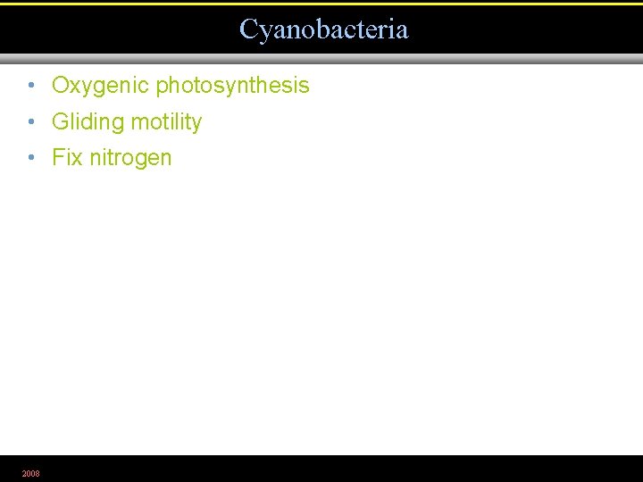 Cyanobacteria • Oxygenic photosynthesis • Gliding motility • Fix nitrogen 2008 