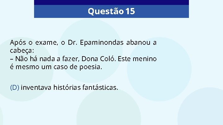 Questão 15 Após o exame, o Dr. Epaminondas abanou a cabeça: – Não há