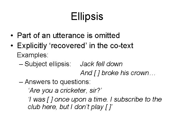 Ellipsis • Part of an utterance is omitted • Explicitly ‘recovered’ in the co-text