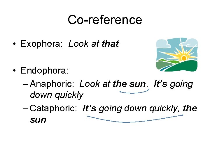 Co-reference • Exophora: Look at that • Endophora: – Anaphoric: Look at the sun.