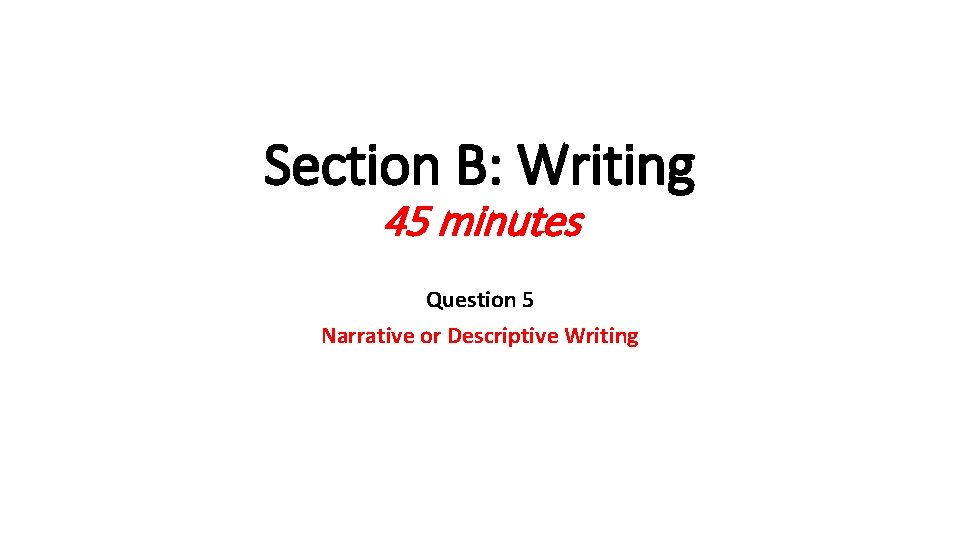 Section B: Writing 45 minutes Question 5 Narrative or Descriptive Writing 