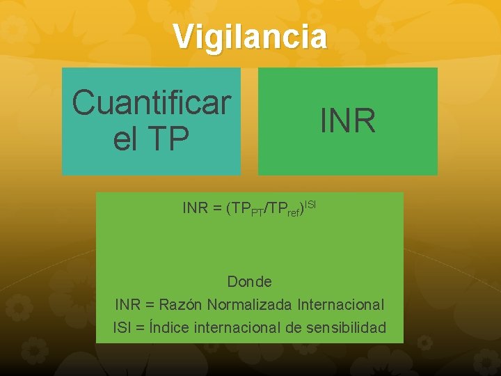 Vigilancia Cuantificar el TP INR = (TPPT/TPref)ISI Donde INR = Razón Normalizada Internacional ISI