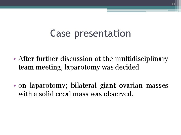 11 Case presentation • After further discussion at the multidisciplinary team meeting, laparotomy was