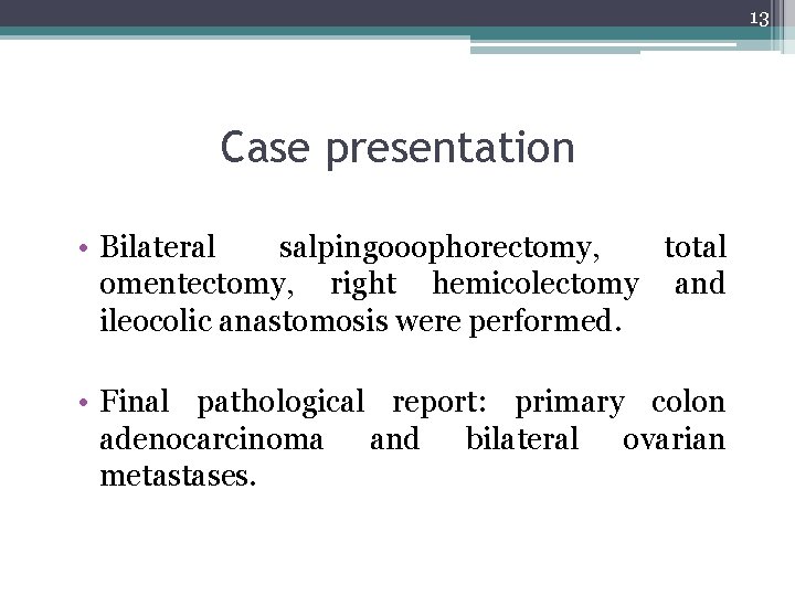 13 Case presentation • Bilateral salpingooophorectomy, total omentectomy, right hemicolectomy and ileocolic anastomosis were