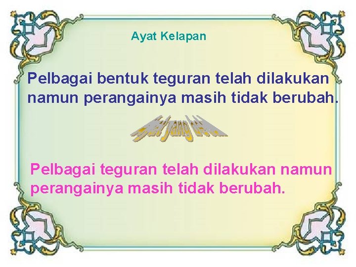 Ayat Kelapan Pelbagai bentuk teguran telah dilakukan namun perangainya masih tidak berubah. Pelbagai teguran