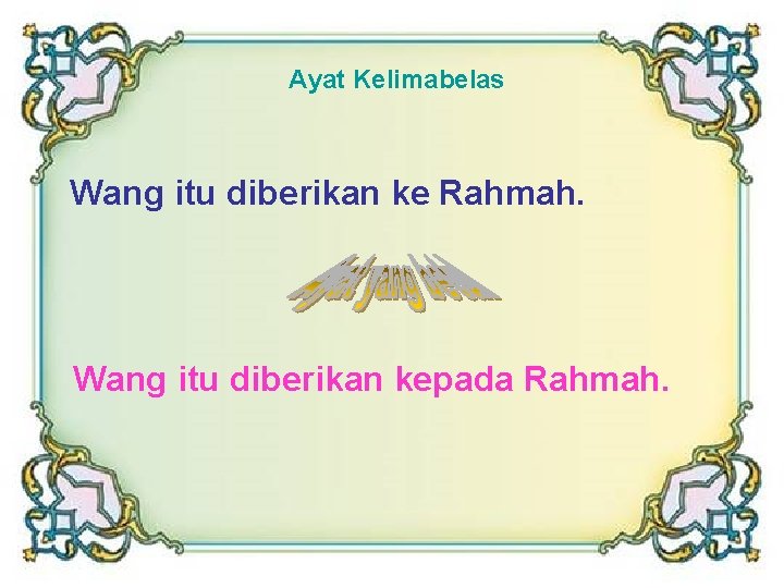 Ayat Kelimabelas Wang itu diberikan ke Rahmah. Wang itu diberikan kepada Rahmah. 
