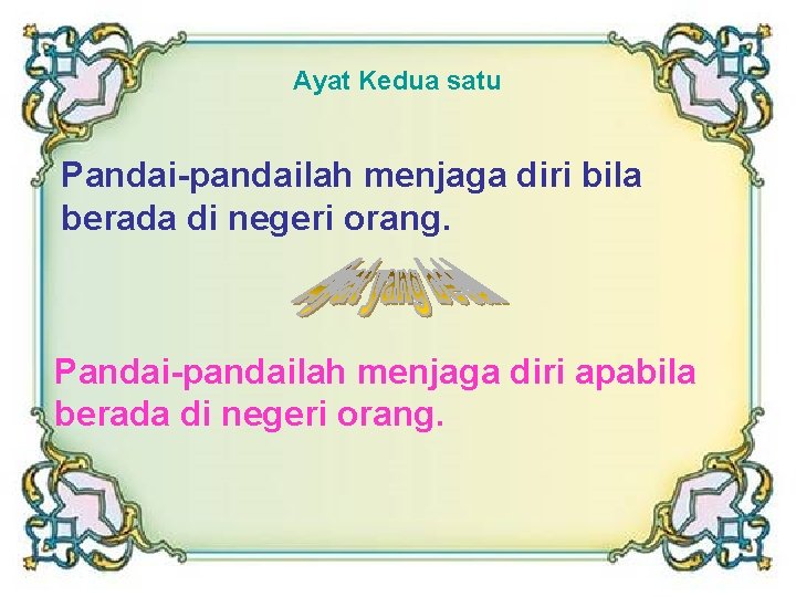 Ayat Kedua satu Pandai-pandailah menjaga diri bila berada di negeri orang. Pandai-pandailah menjaga diri