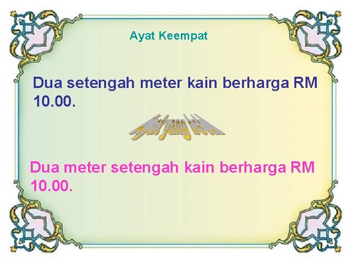 Ayat Keempat Dua setengah meter kain berharga RM 10. 00. Dua meter setengah kain