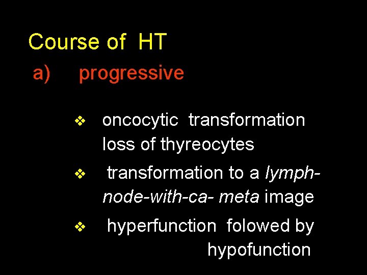 Course of HT a) progressive v oncocytic transformation loss of thyreocytes v transformation to