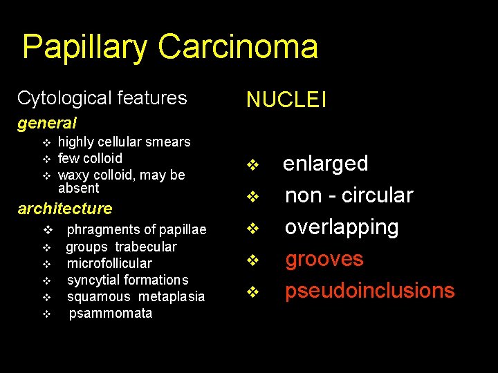 Papillary Carcinoma Cytological features NUCLEI general v v v highly cellular smears few colloid